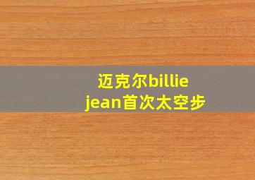 迈克尔billie jean首次太空步